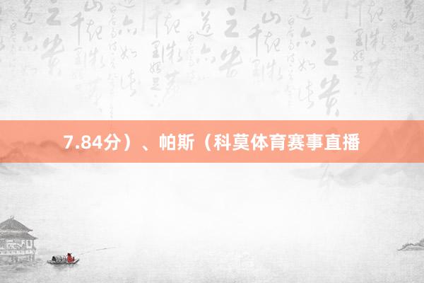 7.84分）、帕斯（科莫体育赛事直播