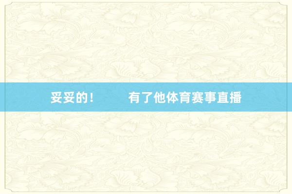 妥妥的！        有了他体育赛事直播