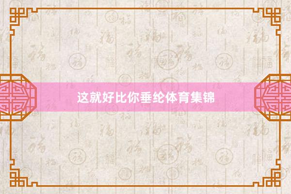 这就好比你垂纶体育集锦