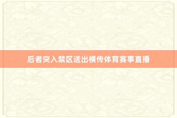 后者突入禁区送出横传体育赛事直播