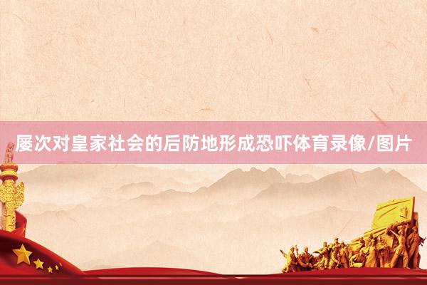 屡次对皇家社会的后防地形成恐吓体育录像/图片