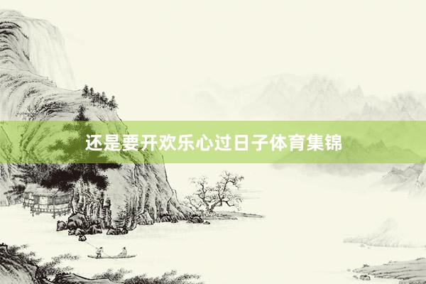 还是要开欢乐心过日子体育集锦