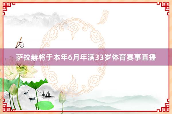 萨拉赫将于本年6月年满33岁体育赛事直播