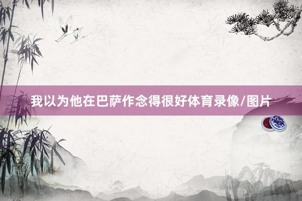 我以为他在巴萨作念得很好体育录像/图片