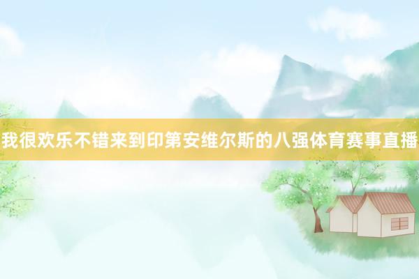 我很欢乐不错来到印第安维尔斯的八强体育赛事直播