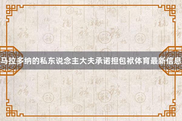 马拉多纳的私东说念主大夫承诺担包袱体育最新信息