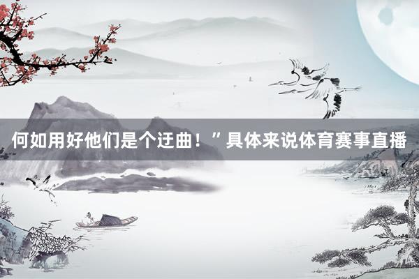 何如用好他们是个迂曲！”具体来说体育赛事直播