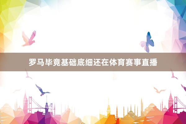 罗马毕竟基础底细还在体育赛事直播