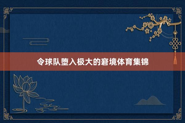 令球队堕入极大的窘境体育集锦