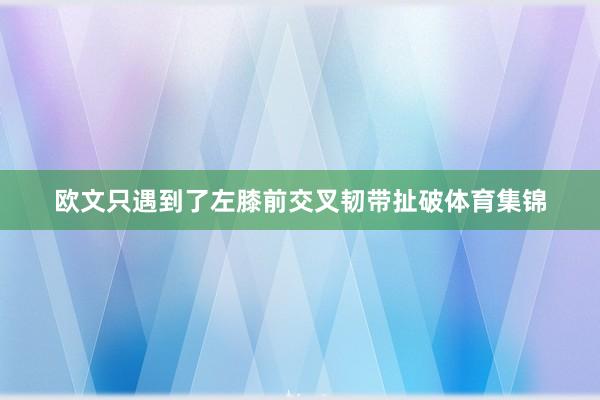 欧文只遇到了左膝前交叉韧带扯破体育集锦