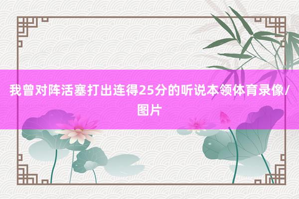 我曾对阵活塞打出连得25分的听说本领体育录像/图片