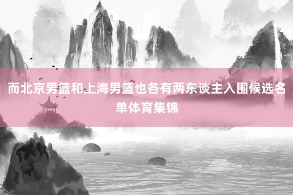 而北京男篮和上海男篮也各有两东谈主入围候选名单体育集锦