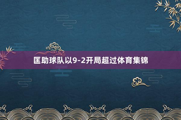 匡助球队以9-2开局超过体育集锦