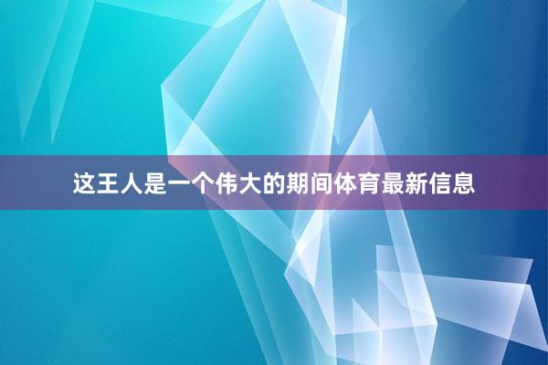 这王人是一个伟大的期间体育最新信息