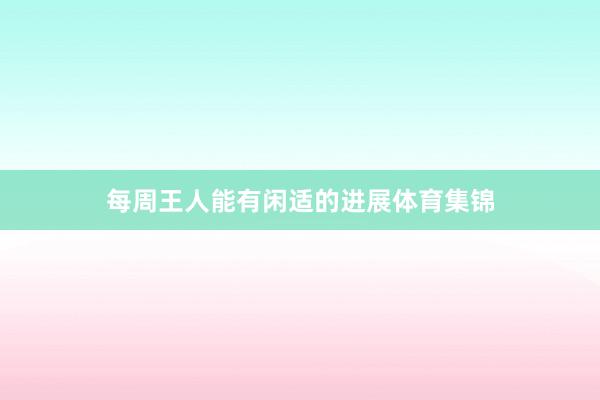 每周王人能有闲适的进展体育集锦