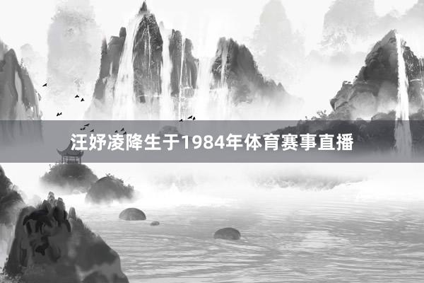 汪妤凌降生于1984年体育赛事直播