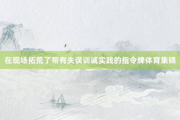 在现场拓荒了带有失误训诫实践的指令牌体育集锦