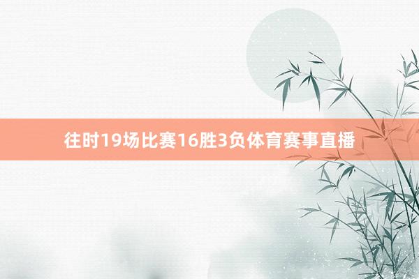 往时19场比赛16胜3负体育赛事直播