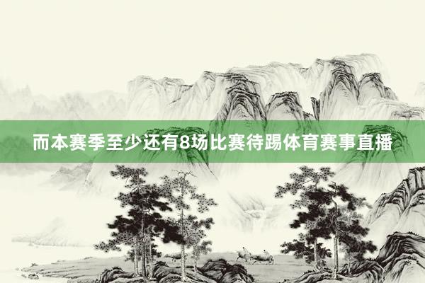 而本赛季至少还有8场比赛待踢体育赛事直播