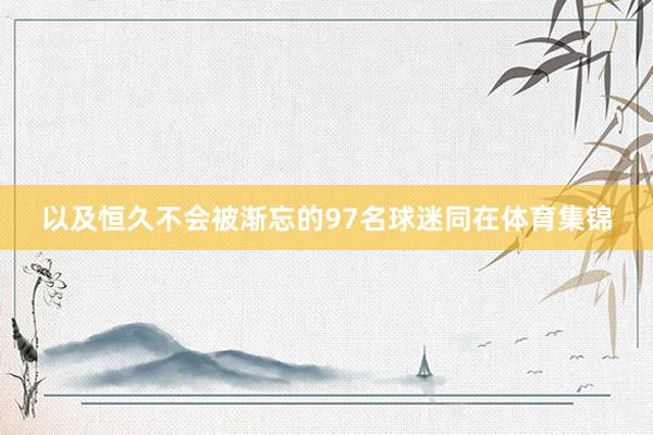 以及恒久不会被渐忘的97名球迷同在体育集锦