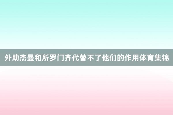 外助杰曼和所罗门齐代替不了他们的作用体育集锦