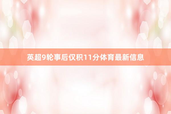 英超9轮事后仅积11分体育最新信息