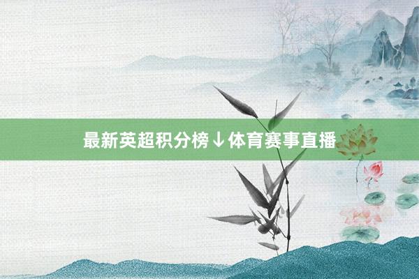 最新英超积分榜↓体育赛事直播