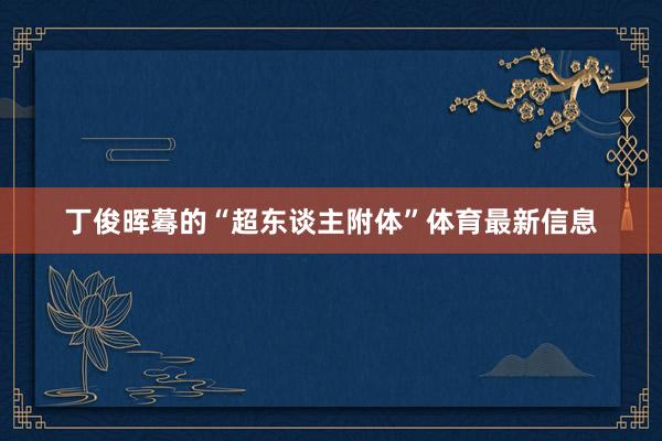 丁俊晖蓦的“超东谈主附体”体育最新信息