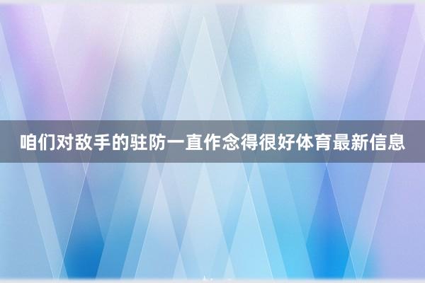 咱们对敌手的驻防一直作念得很好体育最新信息