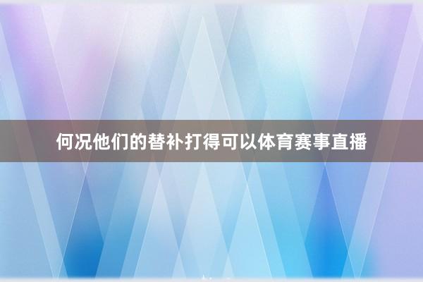 何况他们的替补打得可以体育赛事直播