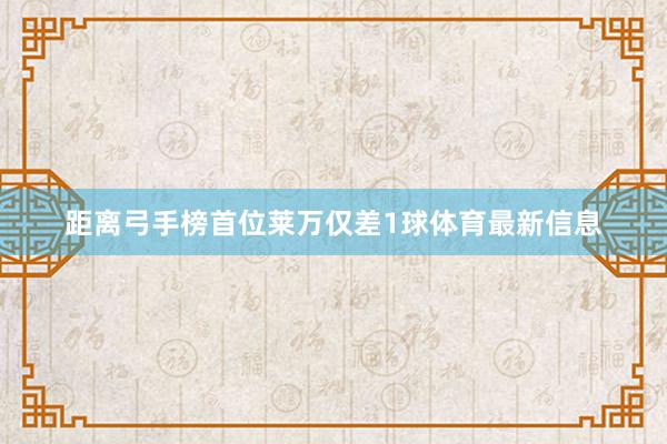 距离弓手榜首位莱万仅差1球体育最新信息