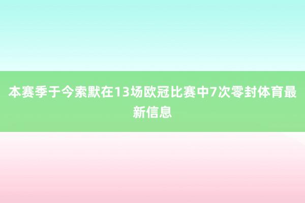 本赛季于今索默在13场欧冠比赛中7次零封体育最新信息
