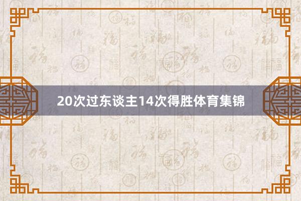 20次过东谈主14次得胜体育集锦