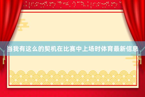 当我有这么的契机在比赛中上场时体育最新信息