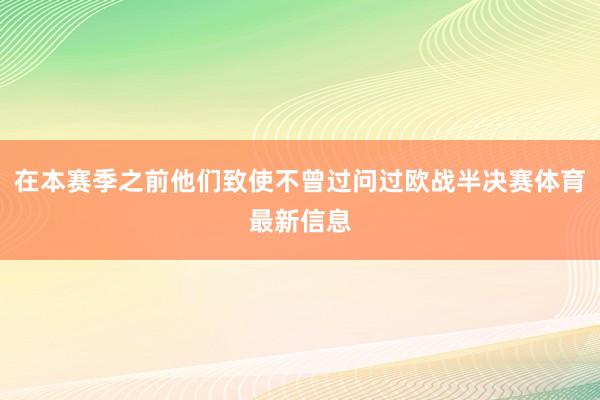 在本赛季之前他们致使不曾过问过欧战半决赛体育最新信息