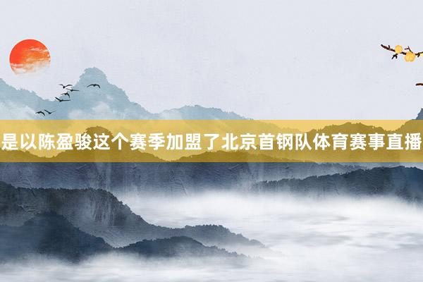 是以陈盈骏这个赛季加盟了北京首钢队体育赛事直播