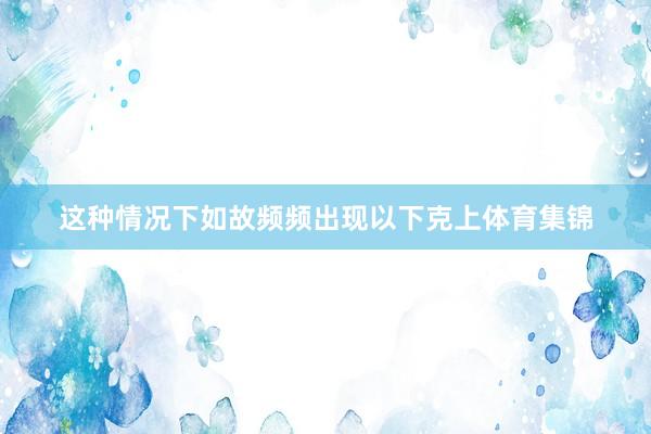 这种情况下如故频频出现以下克上体育集锦