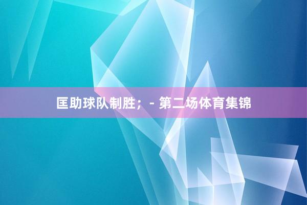 匡助球队制胜；- 第二场体育集锦