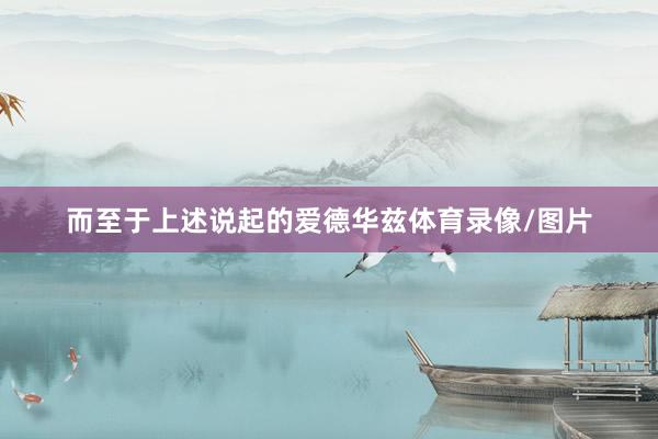 而至于上述说起的爱德华兹体育录像/图片