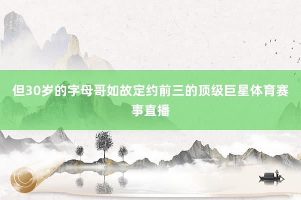 但30岁的字母哥如故定约前三的顶级巨星体育赛事直播