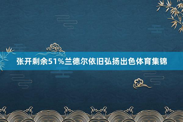 张开剩余51%兰德尔依旧弘扬出色体育集锦