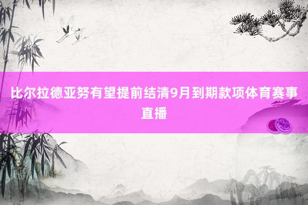 比尔拉德亚努有望提前结清9月到期款项体育赛事直播