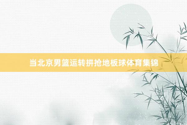 当北京男篮运转拼抢地板球体育集锦