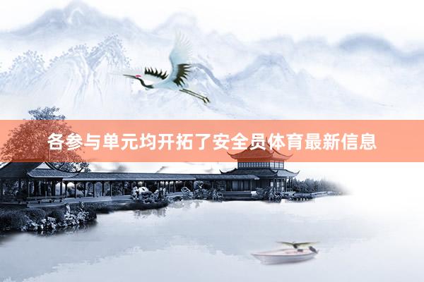 各参与单元均开拓了安全员体育最新信息