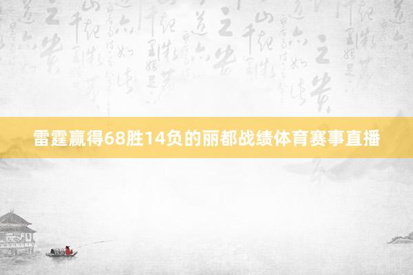 雷霆赢得68胜14负的丽都战绩体育赛事直播