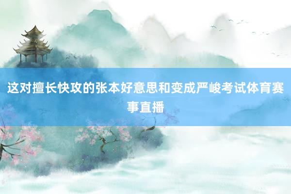 这对擅长快攻的张本好意思和变成严峻考试体育赛事直播