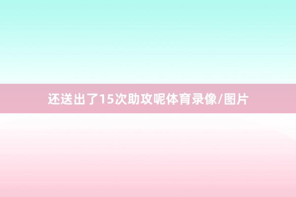 还送出了15次助攻呢体育录像/图片