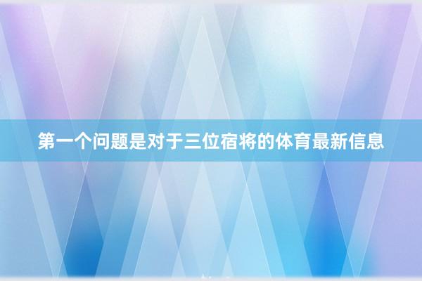 第一个问题是对于三位宿将的体育最新信息