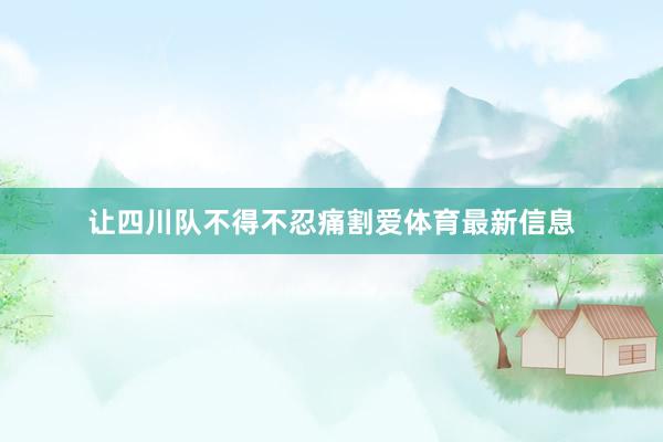 让四川队不得不忍痛割爱体育最新信息