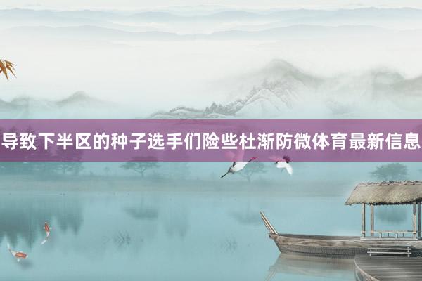 导致下半区的种子选手们险些杜渐防微体育最新信息